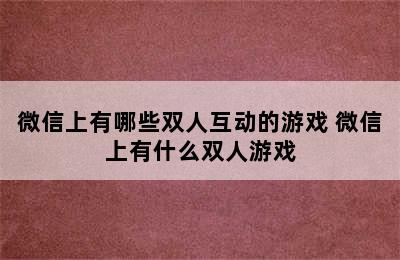 微信上有哪些双人互动的游戏 微信上有什么双人游戏